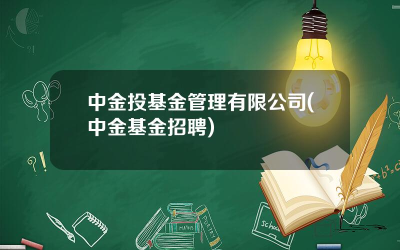 中金投基金管理有限公司(中金基金招聘)