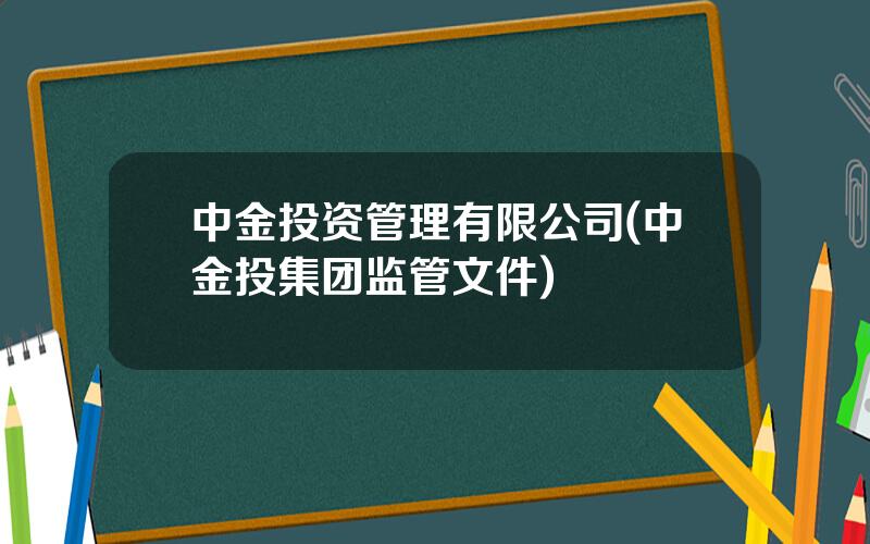 中金投资管理有限公司(中金投集团监管文件)