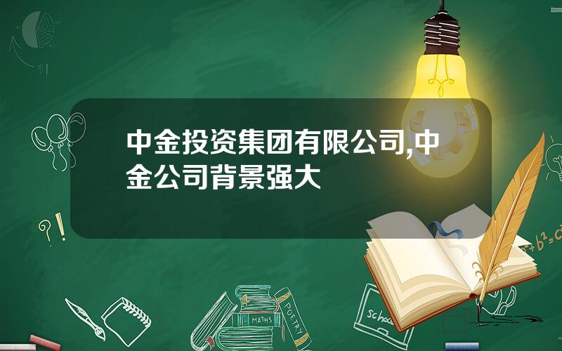 中金投资集团有限公司,中金公司背景强大