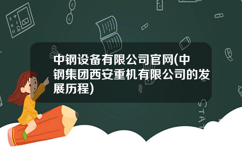 中钢设备有限公司官网(中钢集团西安重机有限公司的发展历程)