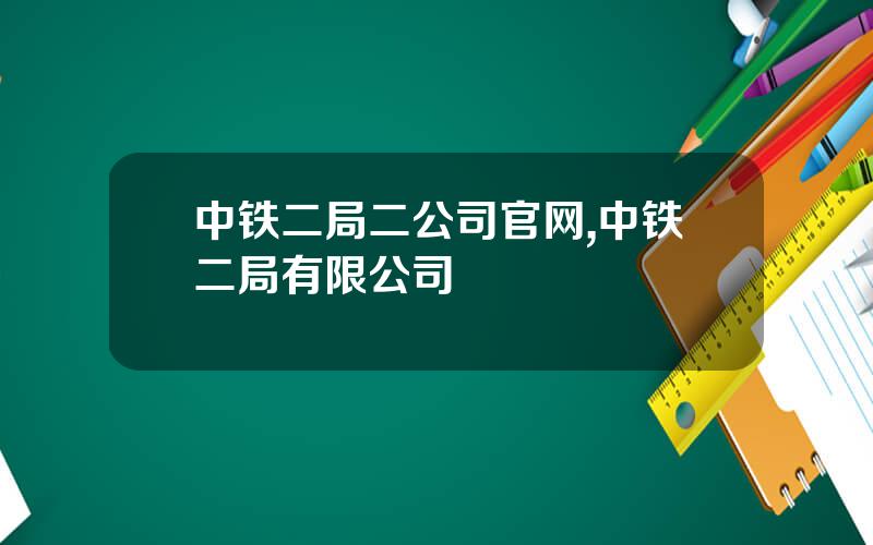 中铁二局二公司官网,中铁二局有限公司