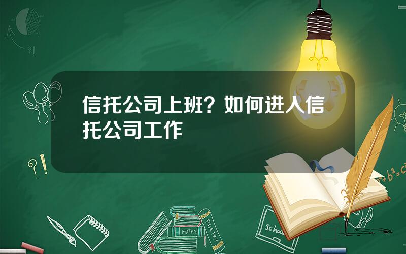 信托公司上班？如何进入信托公司工作