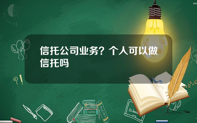 信托公司业务？个人可以做信托吗