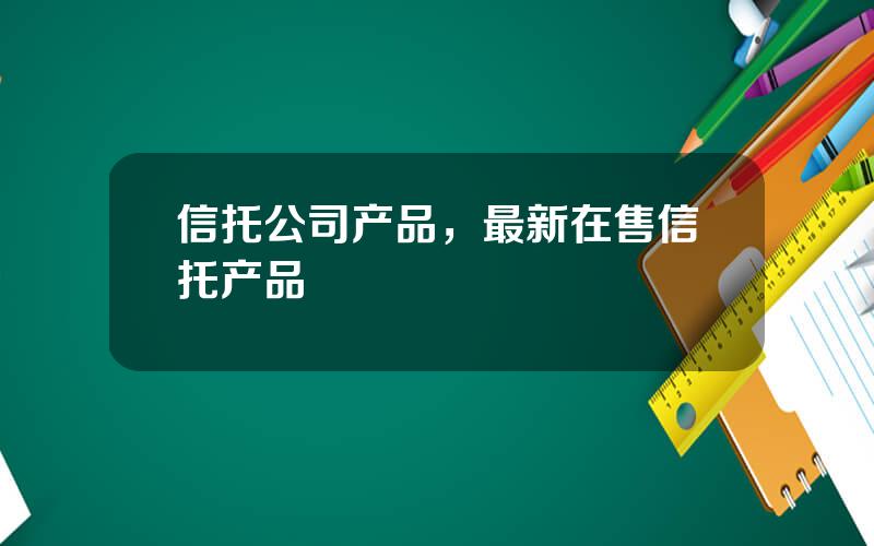 信托公司产品，最新在售信托产品
