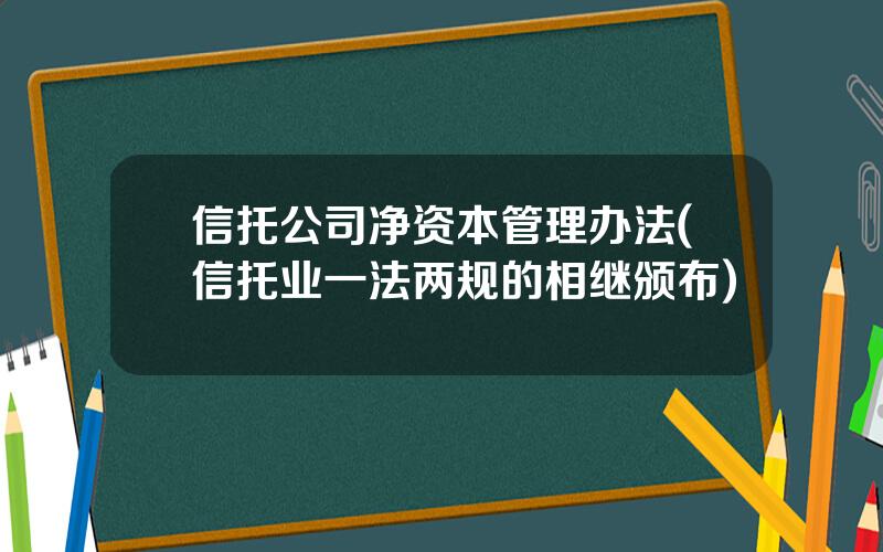 信托公司净资本管理办法(信托业一法两规的相继颁布)