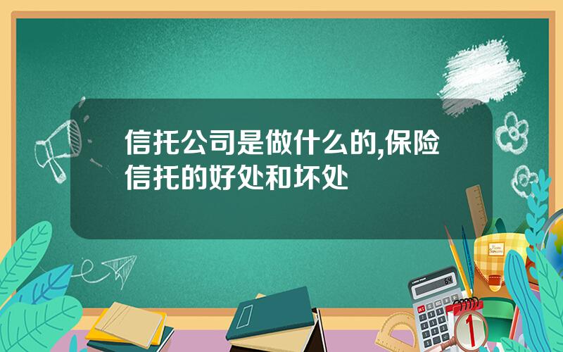 信托公司是做什么的,保险信托的好处和坏处