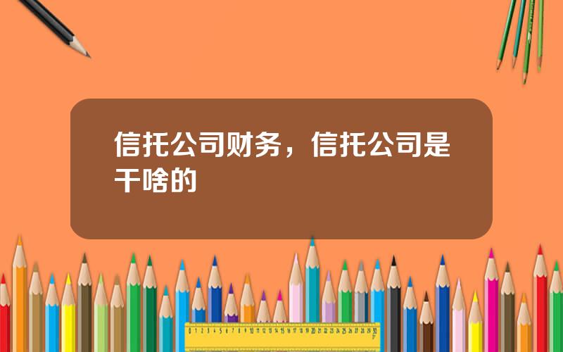 信托公司财务，信托公司是干啥的