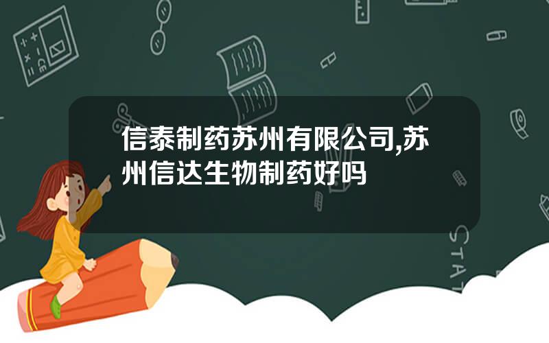 信泰制药苏州有限公司,苏州信达生物制药好吗
