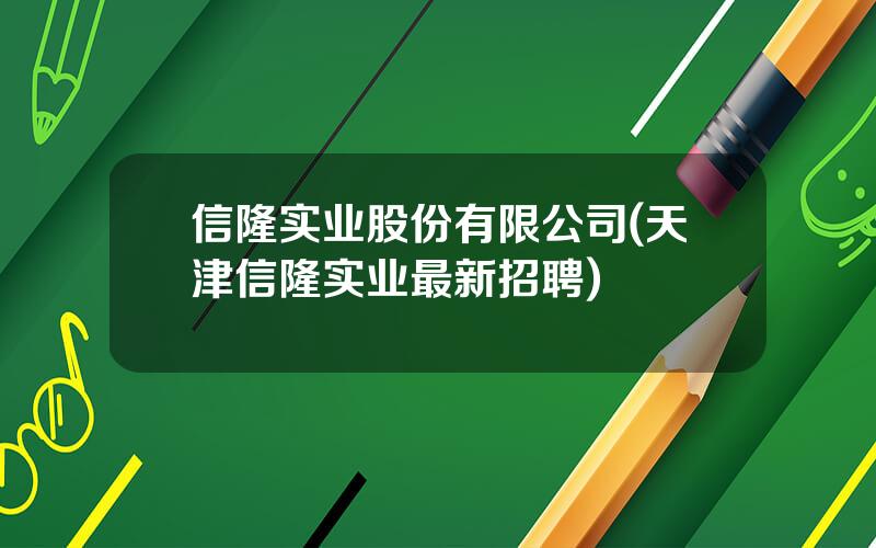 信隆实业股份有限公司(天津信隆实业最新招聘)