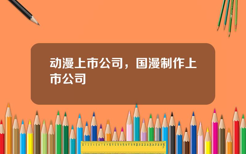 动漫上市公司，国漫制作上市公司