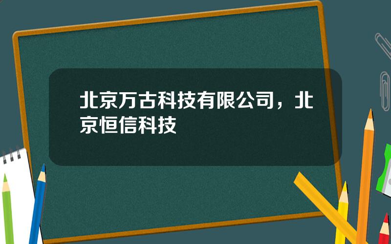 北京万古科技有限公司，北京恒信科技