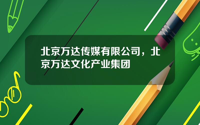 北京万达传媒有限公司，北京万达文化产业集团