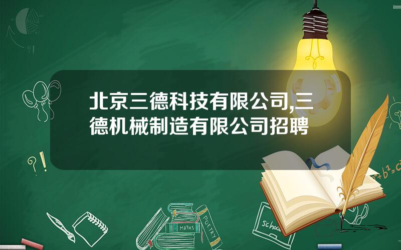 北京三德科技有限公司,三德机械制造有限公司招聘