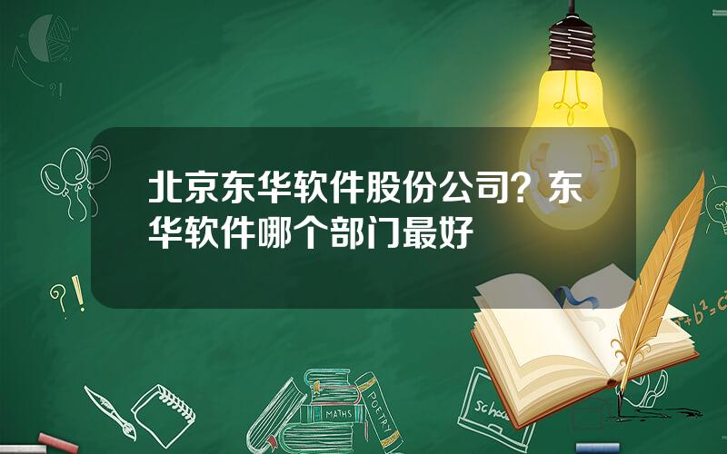 北京东华软件股份公司？东华软件哪个部门最好
