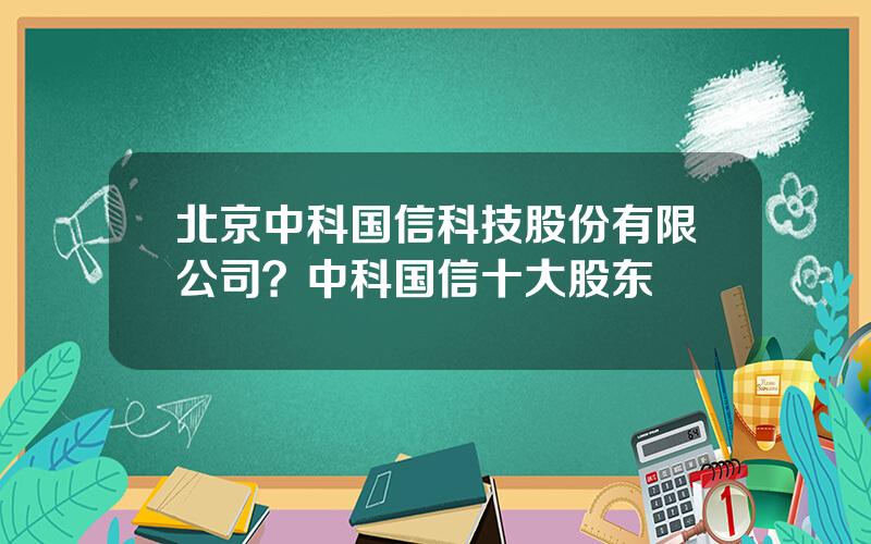 北京中科国信科技股份有限公司？中科国信十大股东