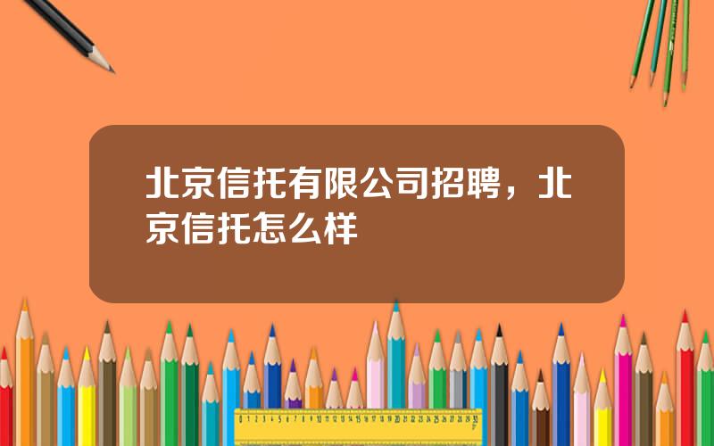 北京信托有限公司招聘，北京信托怎么样