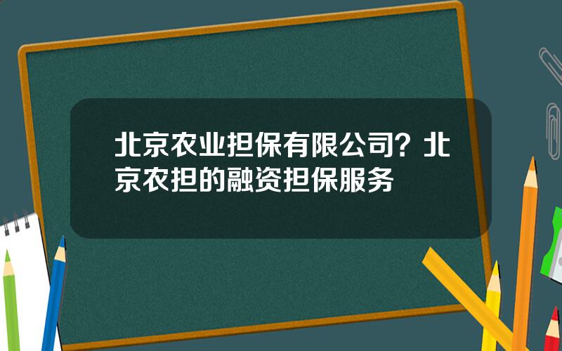 北京农业担保有限公司？北京农担的融资担保服务