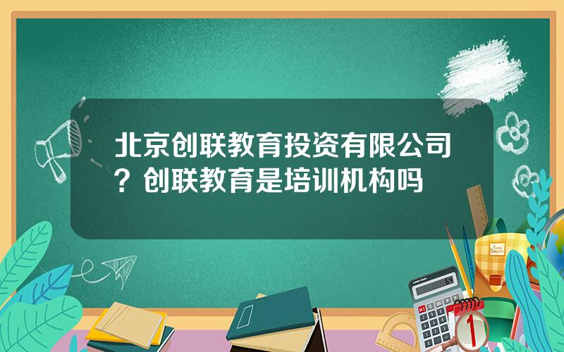 北京创联教育投资有限公司？创联教育是培训机构吗