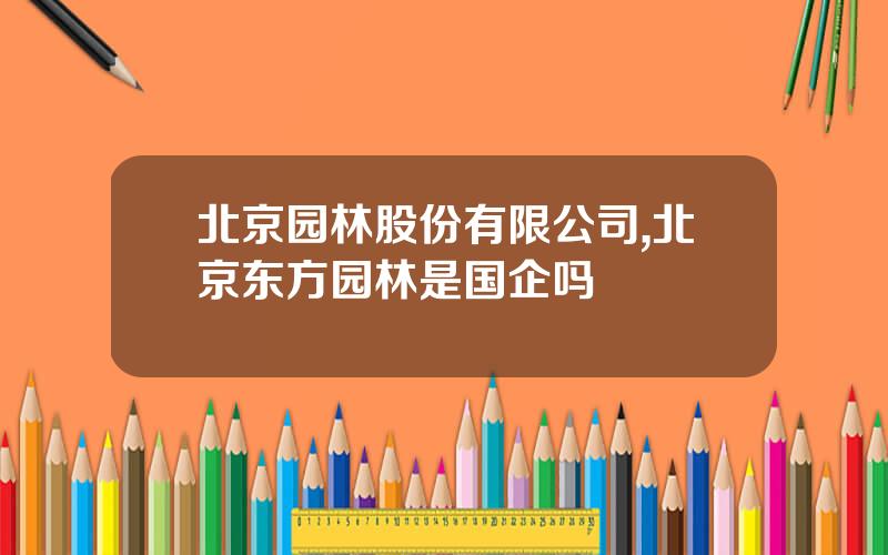 北京园林股份有限公司,北京东方园林是国企吗