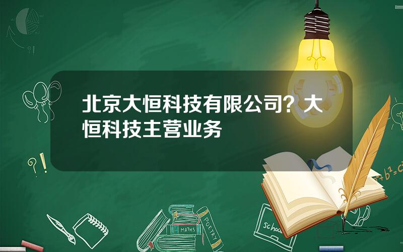 北京大恒科技有限公司？大恒科技主营业务