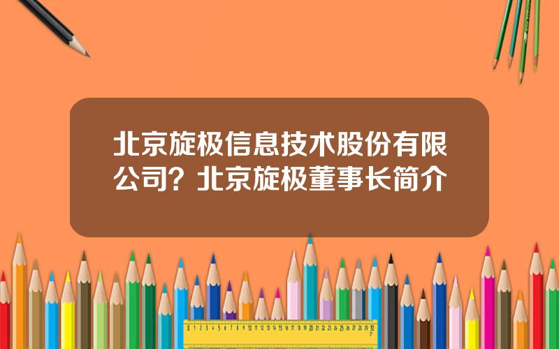 北京旋极信息技术股份有限公司？北京旋极董事长简介