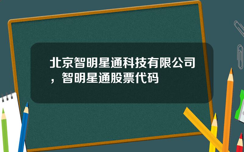 北京智明星通科技有限公司，智明星通股票代码