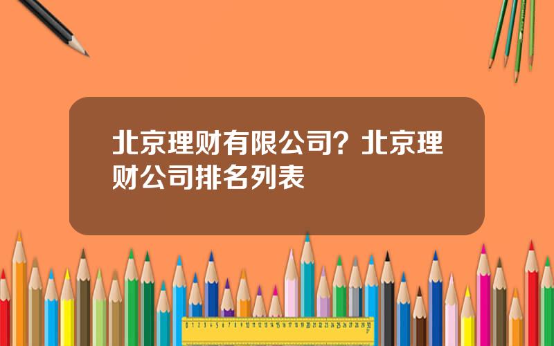 北京理财有限公司？北京理财公司排名列表