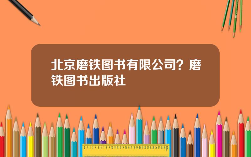 北京磨铁图书有限公司？磨铁图书出版社