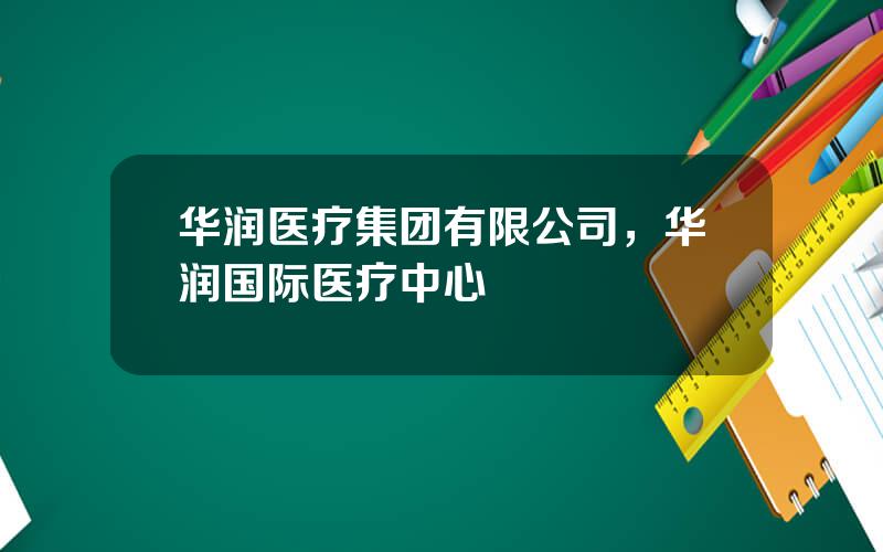 华润医疗集团有限公司，华润国际医疗中心