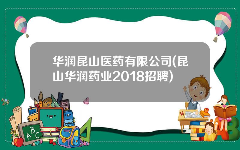 华润昆山医药有限公司(昆山华润药业2018招聘)