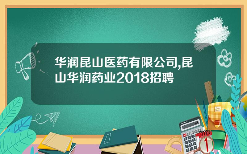 华润昆山医药有限公司,昆山华润药业2018招聘