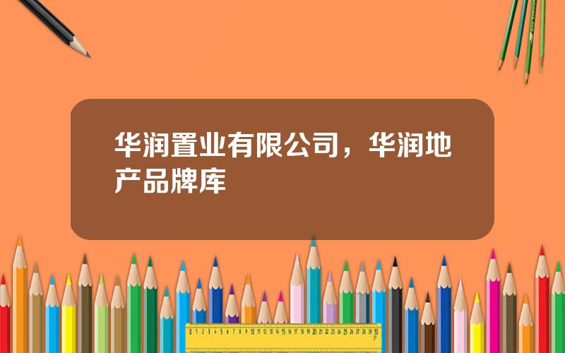 华润置业有限公司，华润地产品牌库