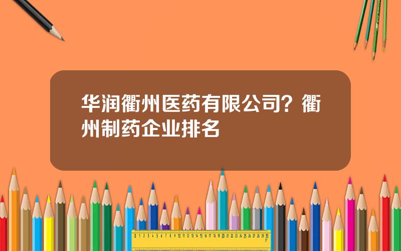 华润衢州医药有限公司？衢州制药企业排名