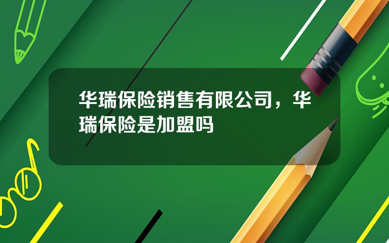 华瑞保险销售有限公司，华瑞保险是加盟吗