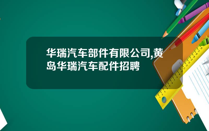 华瑞汽车部件有限公司,黄岛华瑞汽车配件招聘