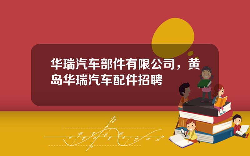 华瑞汽车部件有限公司，黄岛华瑞汽车配件招聘