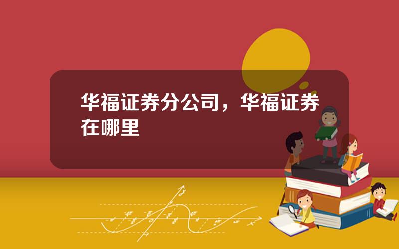 华福证券分公司，华福证券在哪里