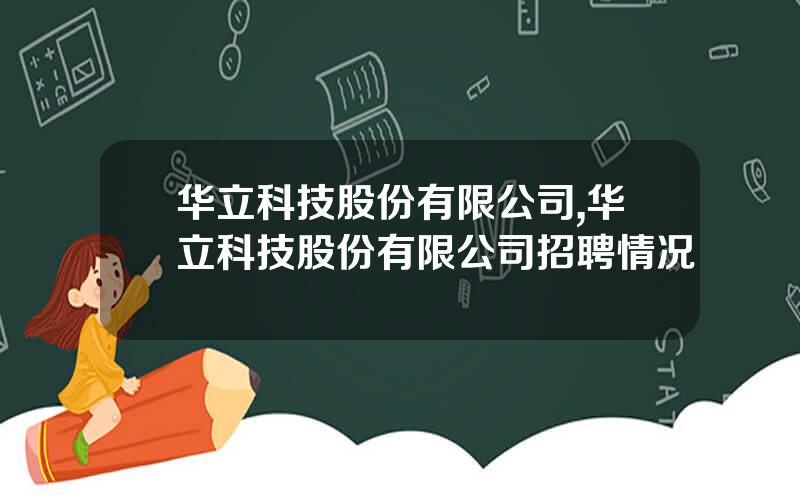 华立科技股份有限公司,华立科技股份有限公司招聘情况