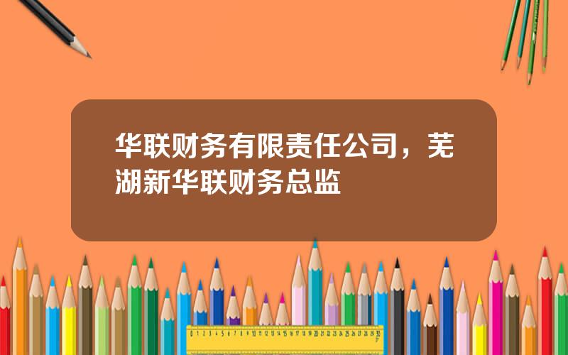 华联财务有限责任公司，芜湖新华联财务总监