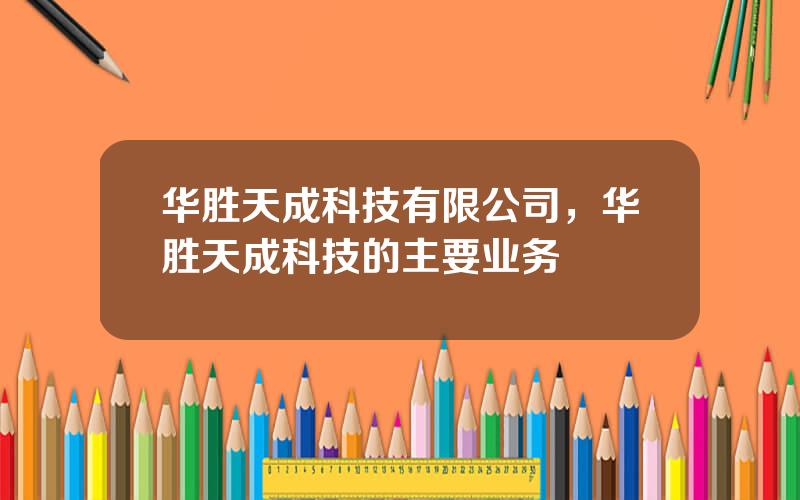 华胜天成科技有限公司，华胜天成科技的主要业务