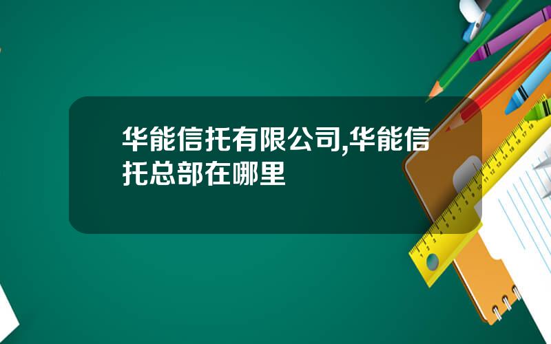 华能信托有限公司,华能信托总部在哪里
