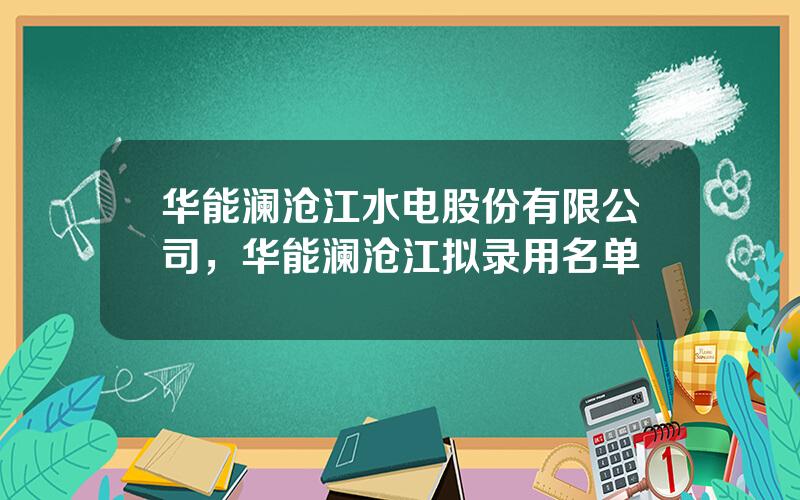 华能澜沧江水电股份有限公司，华能澜沧江拟录用名单