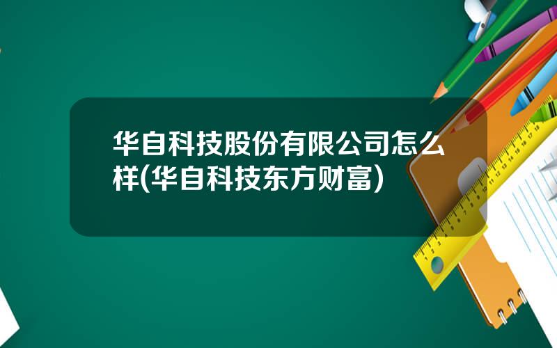 华自科技股份有限公司怎么样(华自科技东方财富)