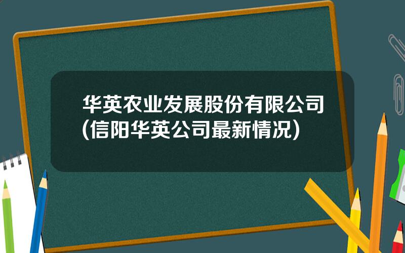 华英农业发展股份有限公司(信阳华英公司最新情况)