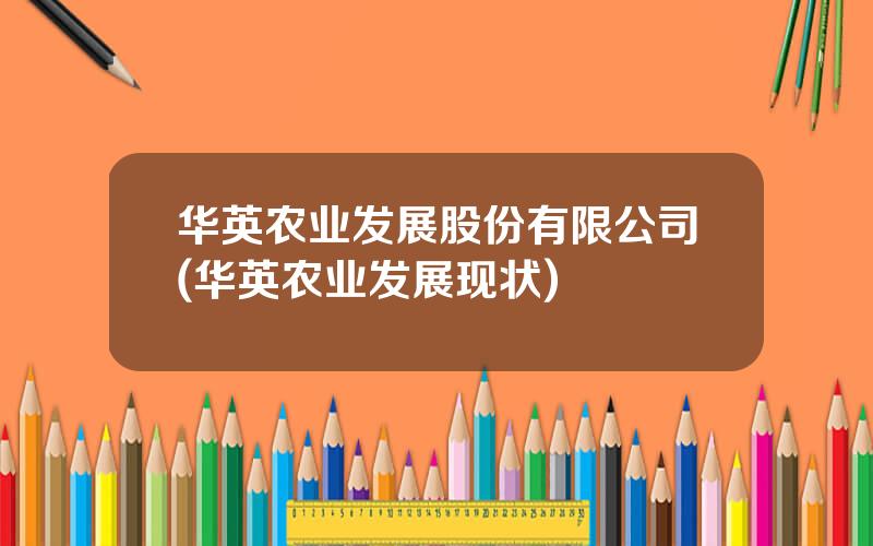 华英农业发展股份有限公司(华英农业发展现状)