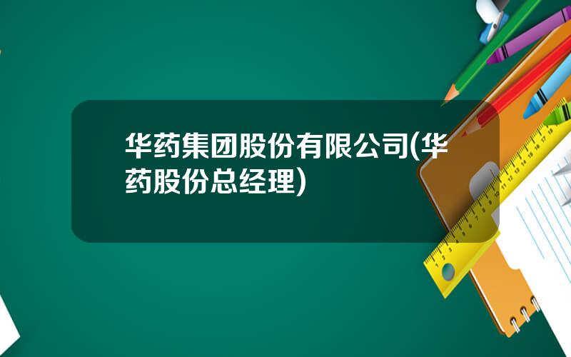 华药集团股份有限公司(华药股份总经理)