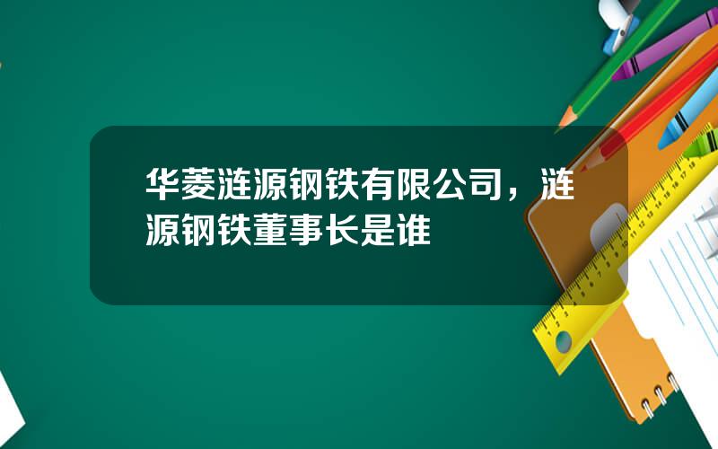 华菱涟源钢铁有限公司，涟源钢铁董事长是谁