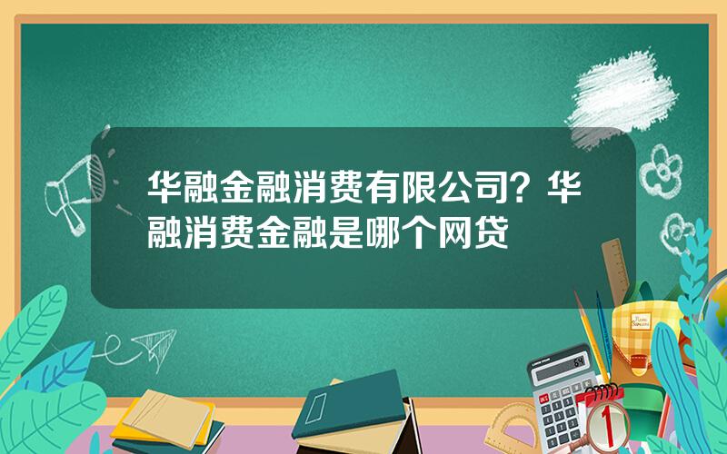 华融金融消费有限公司？华融消费金融是哪个网贷