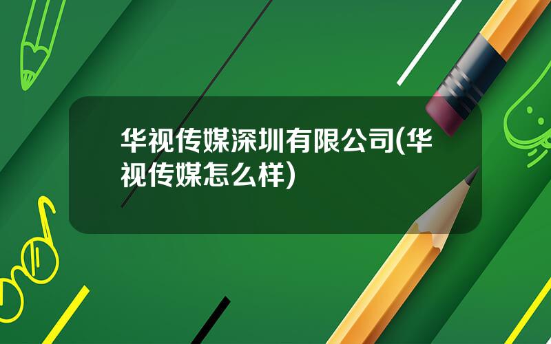华视传媒深圳有限公司(华视传媒怎么样)
