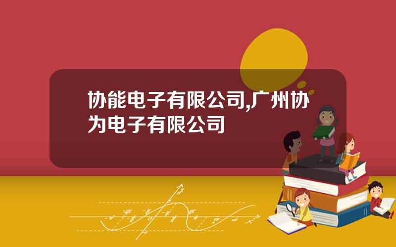 协能电子有限公司,广州协为电子有限公司